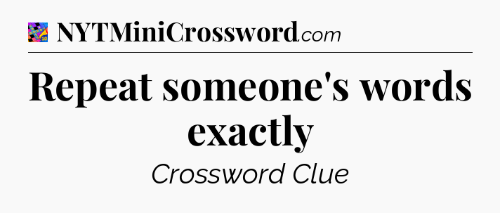 Repeat someone's words exactly Crossword Clue