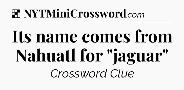 Solution: Its name comes from Nahuatl for 