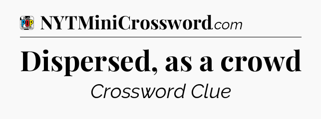 Dispersed, as a crowd Crossword Clue
