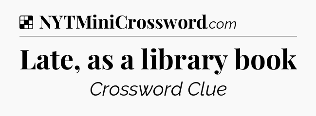 Solution: Late, as a library book - NYT Crossword