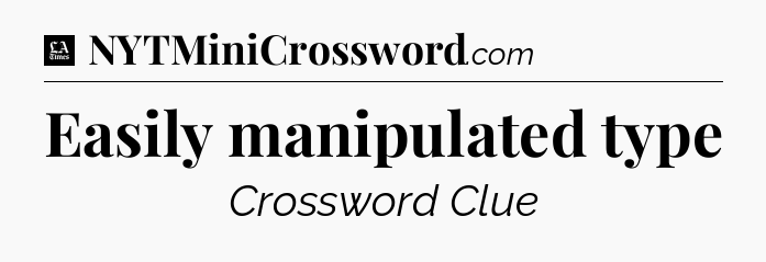 Easily manipulated type - LA Times Crossword