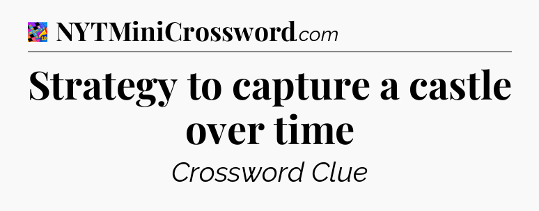 Strategy to capture a castle over time Crossword Clue