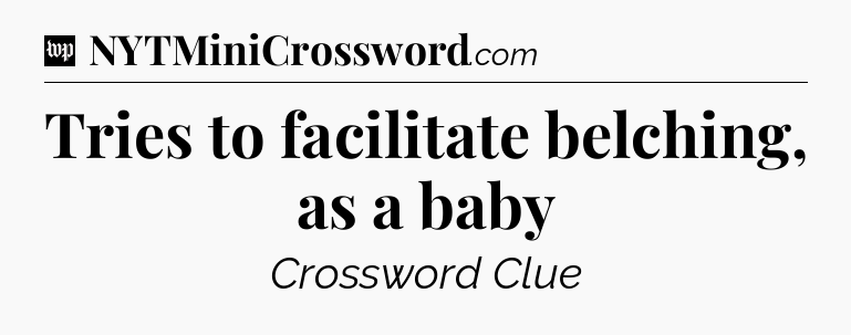 Tries to facilitate belching, as a baby Crossword Clue