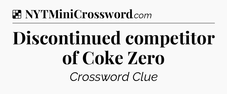 Solution: Discontinued competitor of Coke Zero - NYT Crossword