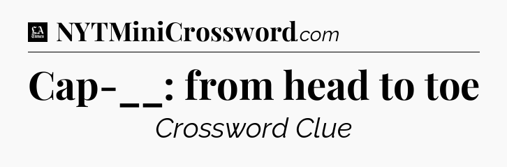 Cap-__: from head to toe - LA Times Crossword