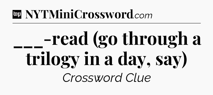 ___-read (go through a trilogy in a day, say) Crossword Clue