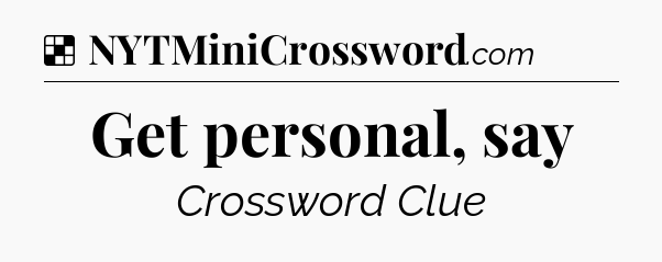 Solution: Get personal, say - NYT Crossword