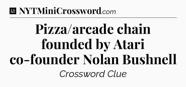 Pizza/arcade chain founded by Atari co-founder Nolan Bushnell - LA Times Crossword