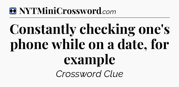 Solution: Constantly checking one's phone while on a date, for example - NYT Mini Crossword