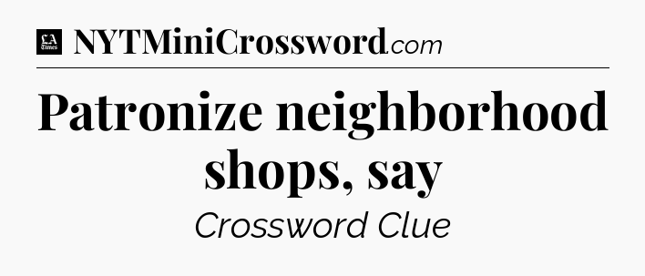 Patronize neighborhood shops, say - LA Times Crossword