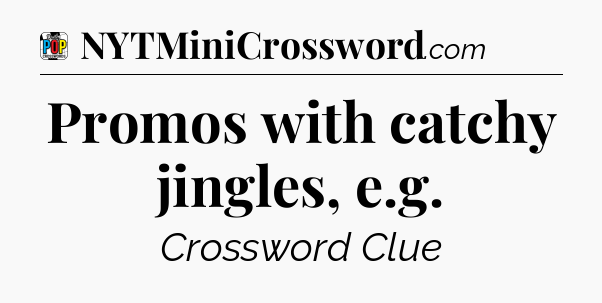 Promos with catchy jingles, e.g Crossword Clue
