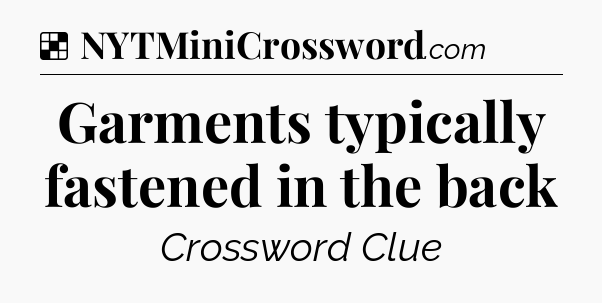 Solution: Garments typically fastened in the back - NYT Crossword