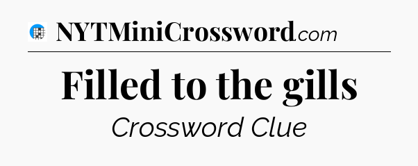 Filled to the gills Crossword Clue