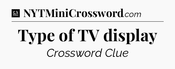 Type of TV display - LA Times Crossword