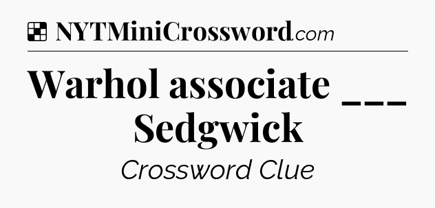 Solution: Warhol associate ___ Sedgwick - NYT Crossword