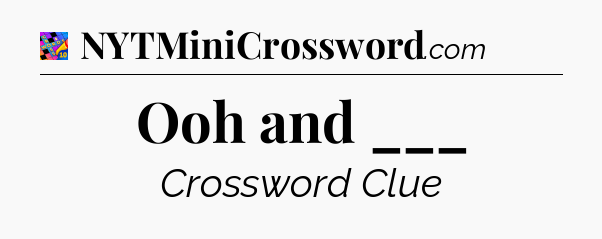 Ooh and ___ Crossword Clue