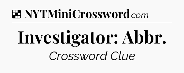 Solution: Investigator: Abbr - NYT Crossword