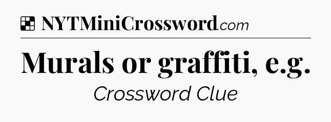 Solution: Murals or graffiti, e.g - NYT Crossword