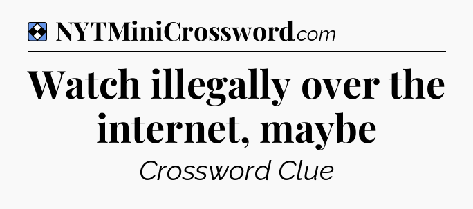 Solution: Watch illegally over the internet, maybe - NYT Mini Crossword