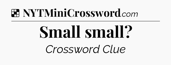 Solution: Small small - NYT Crossword