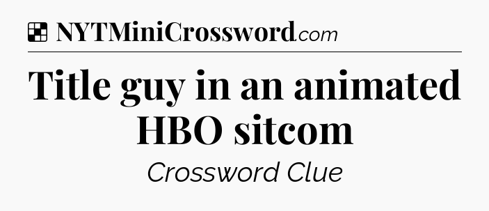 Solution: Title guy in an animated HBO sitcom - NYT Crossword