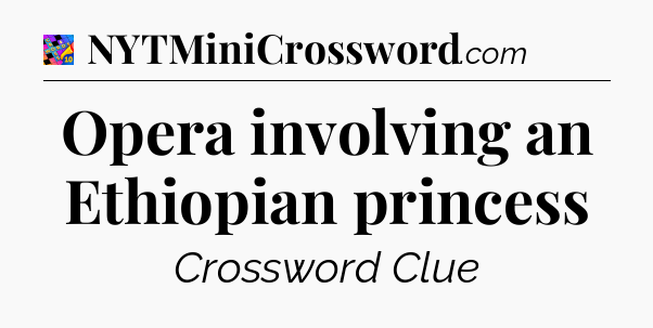 Opera involving an Ethiopian princess Crossword Clue