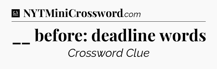 __ before: deadline words - LA Times Crossword