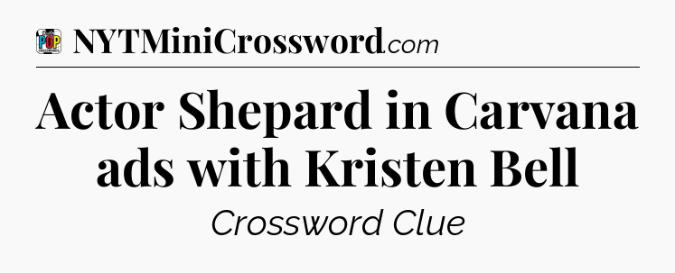 Actor Shepard in Carvana ads with Kristen Bell Crossword Clue