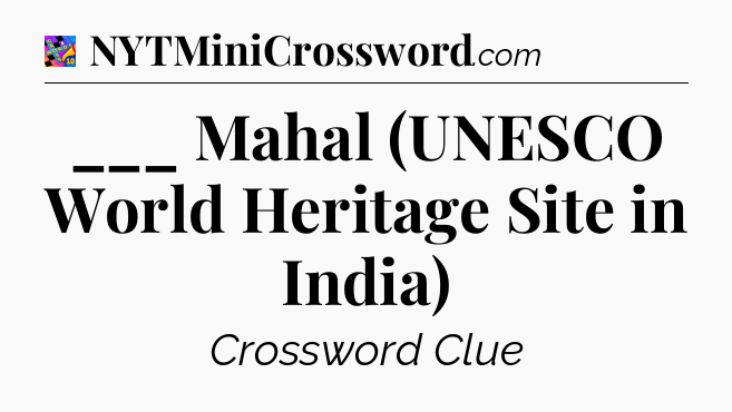 ___ Mahal (UNESCO World Heritage Site in India) Crossword Clue