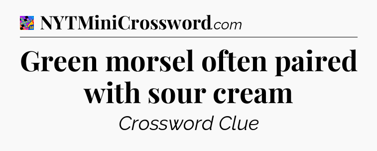 Green morsel often paired with sour cream Crossword Clue