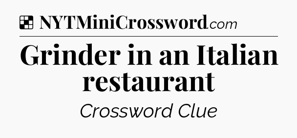 Solution: Grinder in an Italian restaurant - NYT Crossword