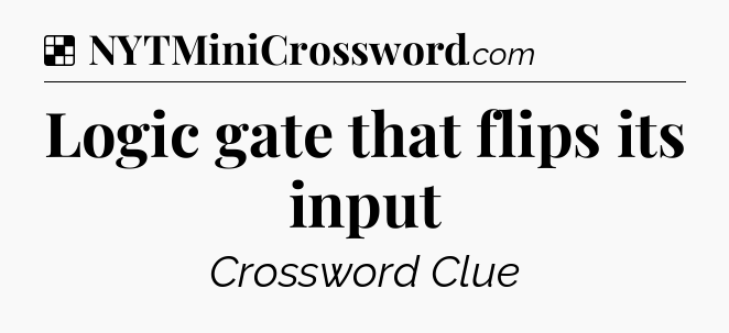 Solution: Logic gate that flips its input - NYT Crossword
