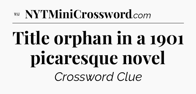 Title orphan in a 1901 picaresque novel - WSJ Crossword