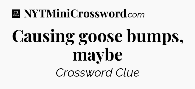 Causing goose bumps, maybe - LA Times Crossword