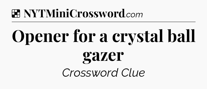 Solution: Opener for a crystal ball gazer - NYT Crossword