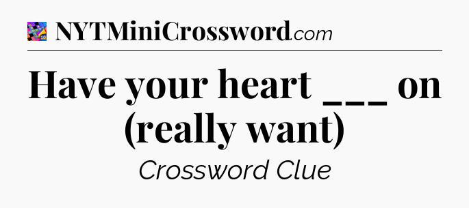 Have your heart ___ on (really want) Crossword Clue