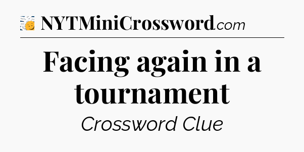 Facing again in a tournament - 7 Little Words