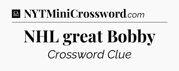 NHL great Bobby - LA Times Crossword