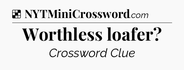 Solution: Worthless loafer - NYT Crossword
