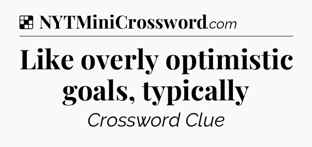 Solution: Like overly optimistic goals, typically - NYT Crossword