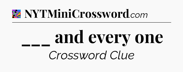___ and every one Crossword Clue