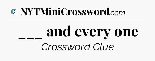 ___ and every one Crossword Clue