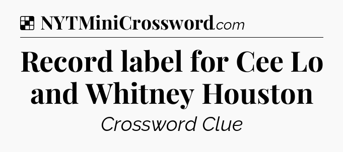 Solution: Record label for Cee Lo and Whitney Houston - NYT Crossword