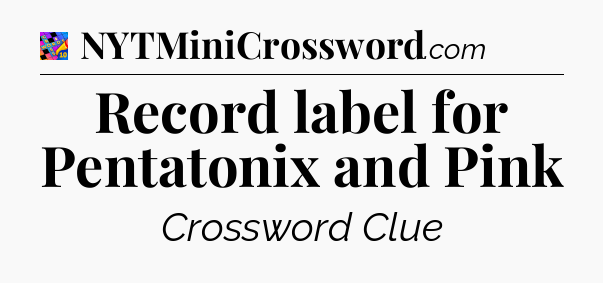 Record label for Pentatonix and Pink Crossword Clue