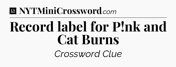 Record label for P!nk and Cat Burns - LA Times Crossword
