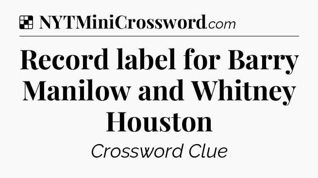 Solution: Record label for Barry Manilow and Whitney Houston - NYT Crossword