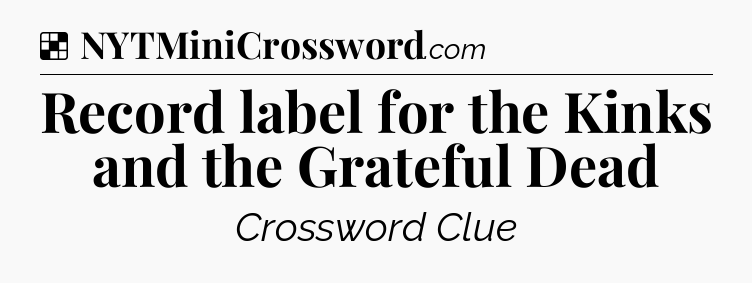 Solution: Record label for the Kinks and the Grateful Dead - NYT Crossword