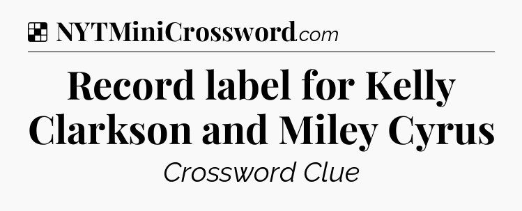 Solution: Record label for Kelly Clarkson and Miley Cyrus - NYT Crossword