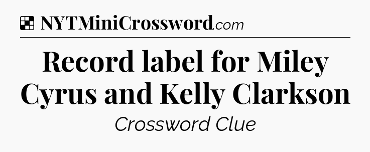 Solution: Record label for Miley Cyrus and Kelly Clarkson - NYT Crossword
