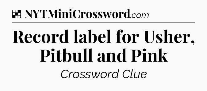 Solution: Record label for Usher, Pitbull and Pink - NYT Crossword